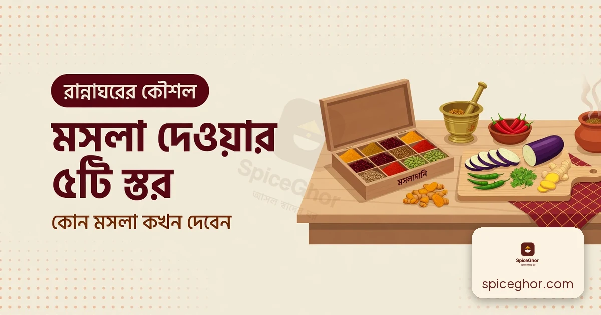 বাঙালি রান্নায় মসলা দেওয়ার ৫টি স্তর — কোনটা কখন দেবেন